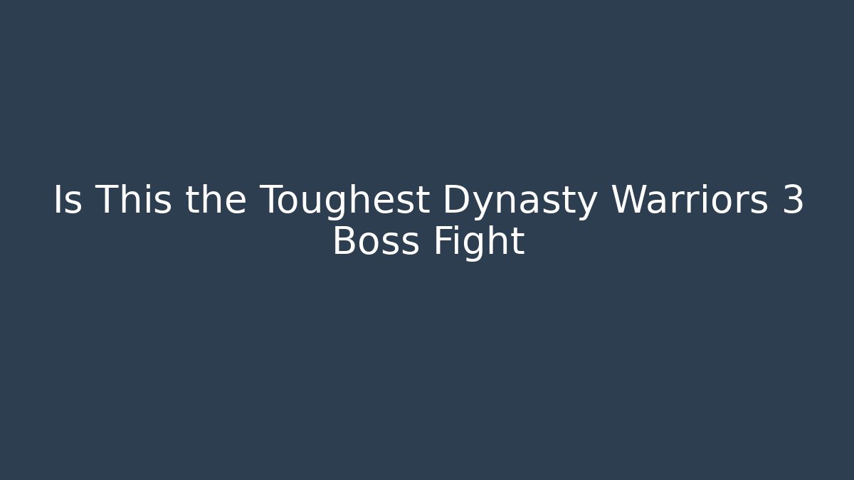 Is This the Toughest Dynasty Warriors 3 Boss Fight