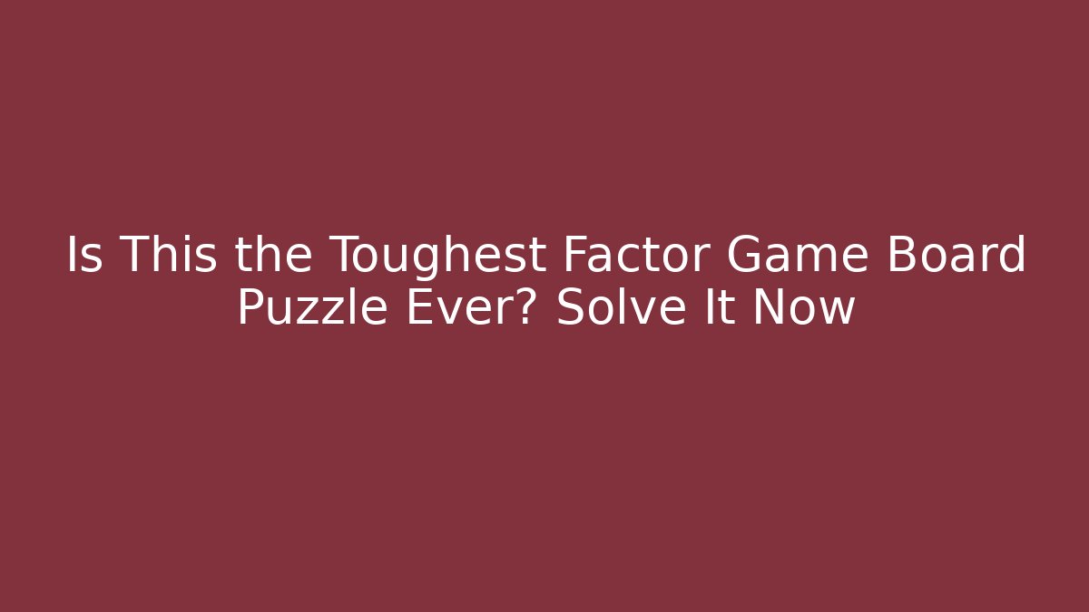 Is This the Toughest Factor Game Board Puzzle Ever? Solve It Now