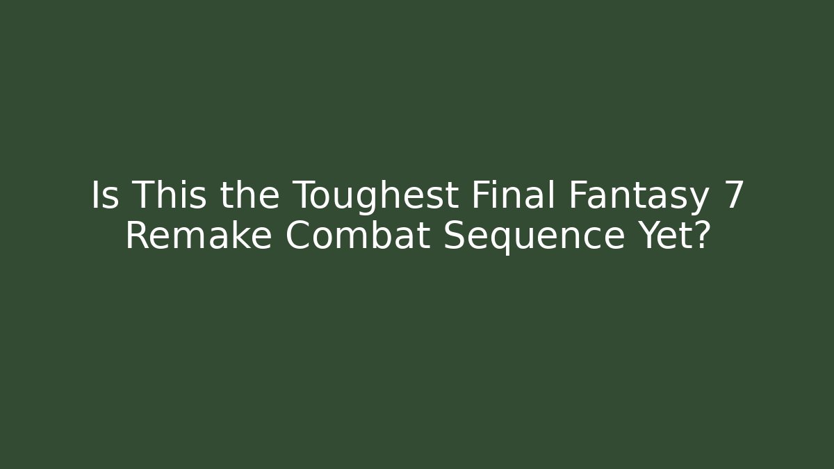 Is This the Toughest Final Fantasy 7 Remake Combat Sequence Yet?