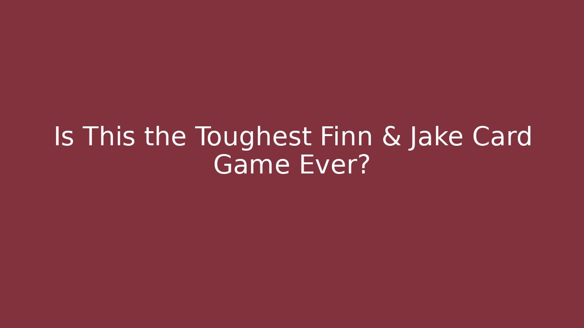 Is This the Toughest Finn & Jake Card Game Ever?