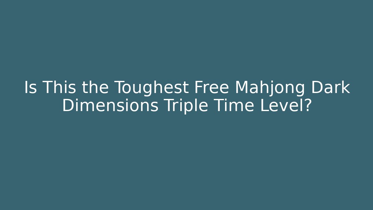 Is This the Toughest Free Mahjong Dark Dimensions Triple Time Level?