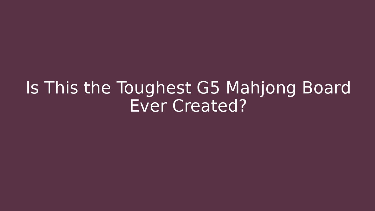 Is This the Toughest G5 Mahjong Board Ever Created?
