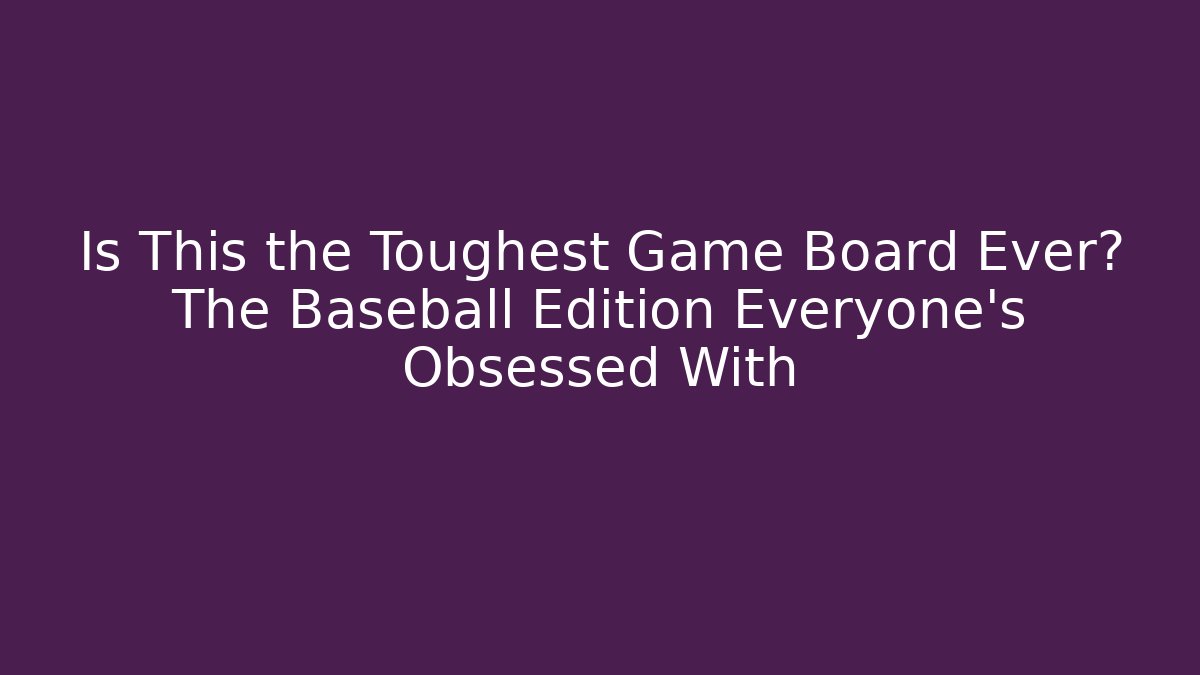 Is This the Toughest Game Board Ever? The Baseball Edition Everyone’s Obsessed With