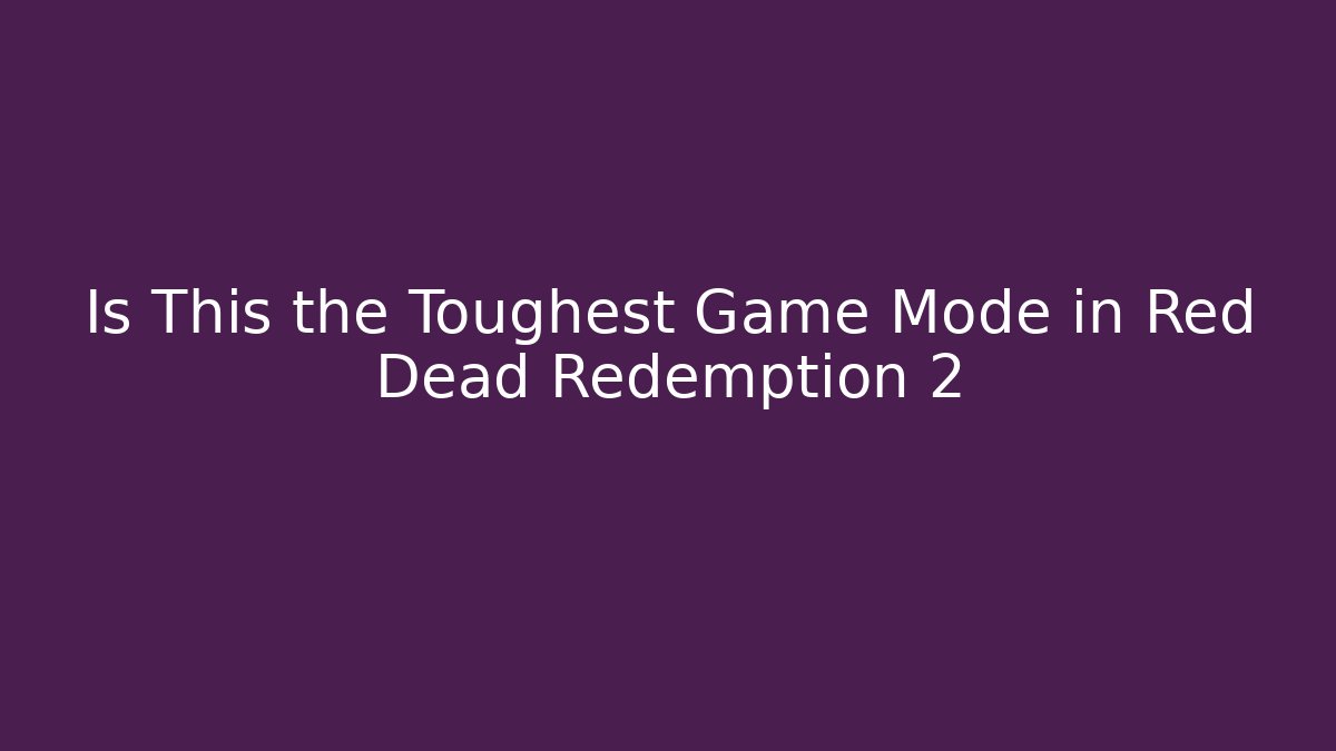 Is This the Toughest Game Mode in Red Dead Redemption 2