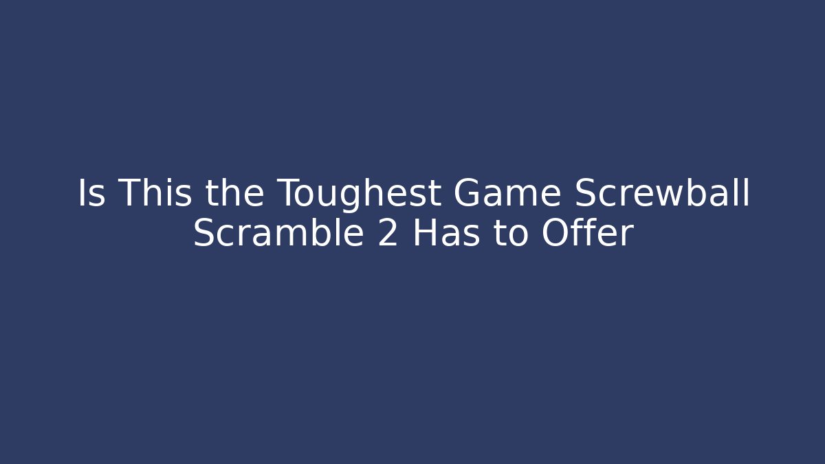 Is This the Toughest Game Screwball Scramble 2 Has to Offer