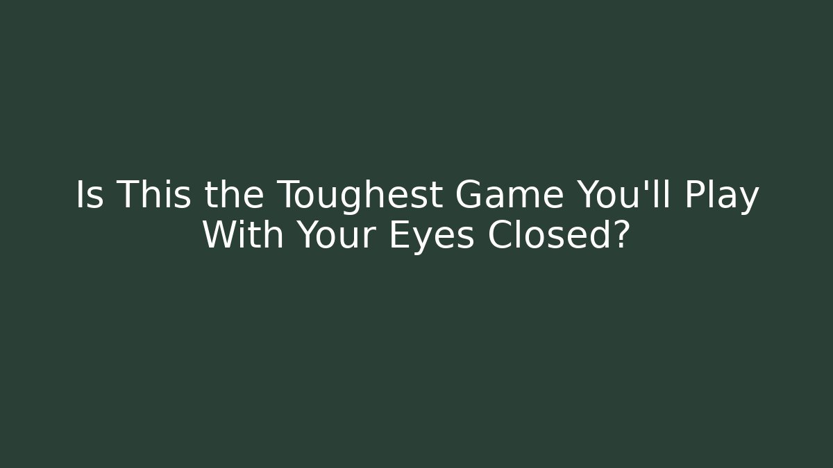 Is This the Toughest Game You'll Play With Your Eyes Closed?