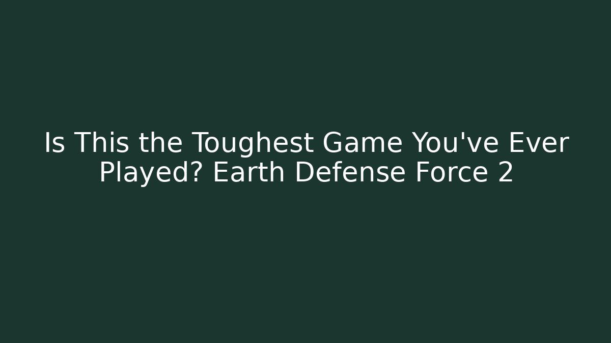 Is This the Toughest Game You've Ever Played? Earth Defense Force 2
