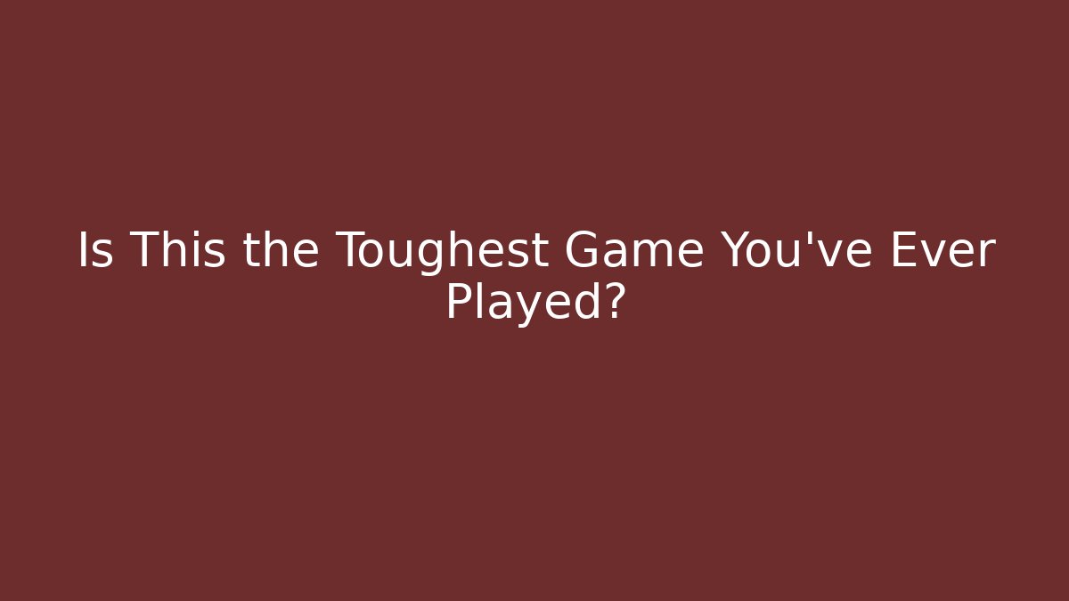 Is This the Toughest Game You've Ever Played?