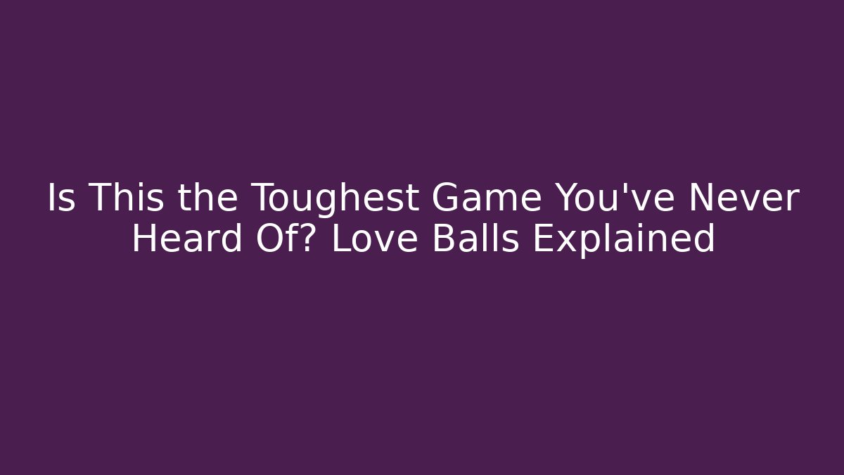 Is This the Toughest Game You’ve Never Heard Of? Love Balls Explained