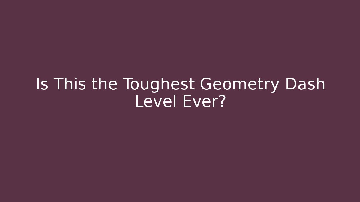Is This the Toughest Geometry Dash Level Ever?