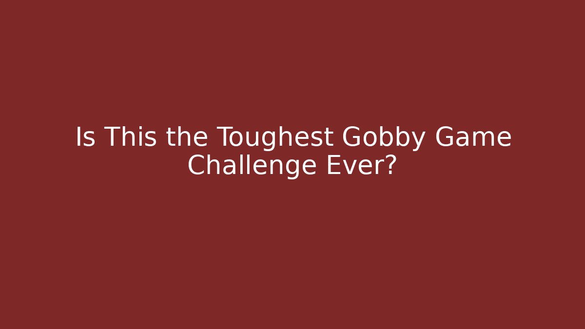 Is This the Toughest Gobby Game Challenge Ever?