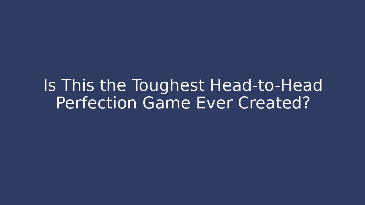 Is This the Toughest Head-to-Head Perfection Game Ever Created?
