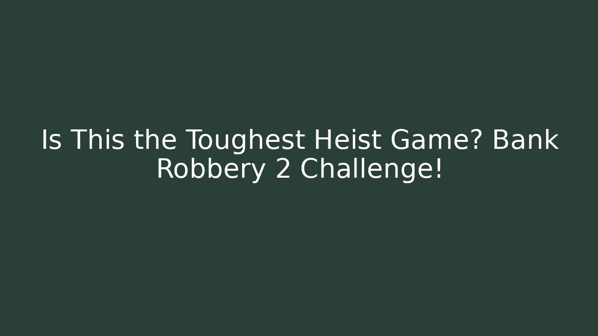 Is This the Toughest Heist Game? Bank Robbery 2 Challenge!