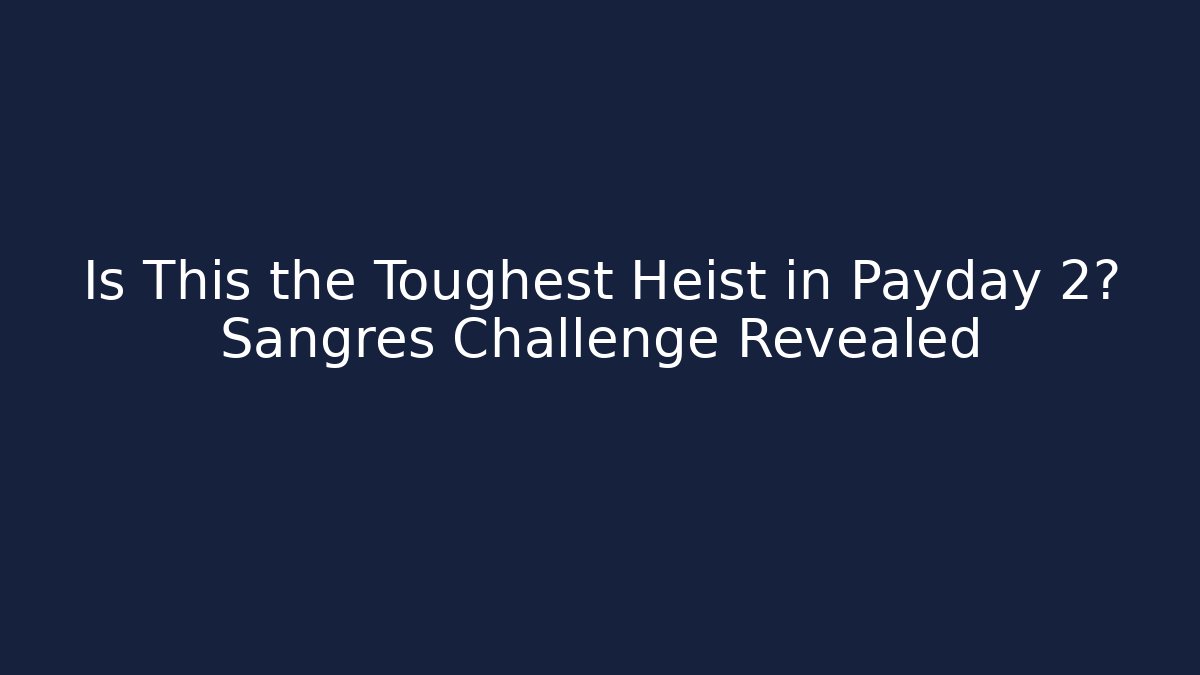 Is This the Toughest Heist in Payday 2? Sangres Challenge Revealed