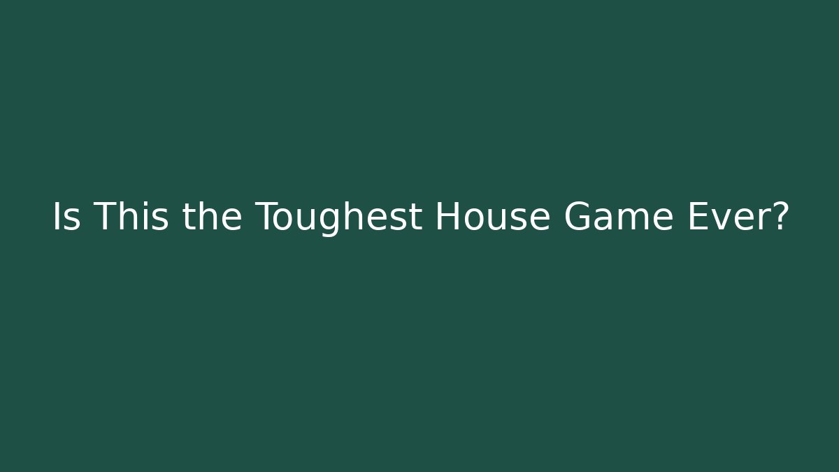 Is This the Toughest House Game Ever?