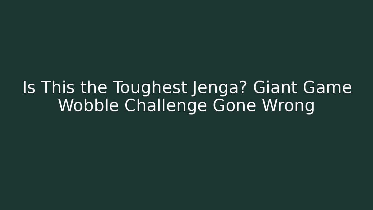 Is This the Toughest Jenga? Giant Game Wobble Challenge Gone Wrong
