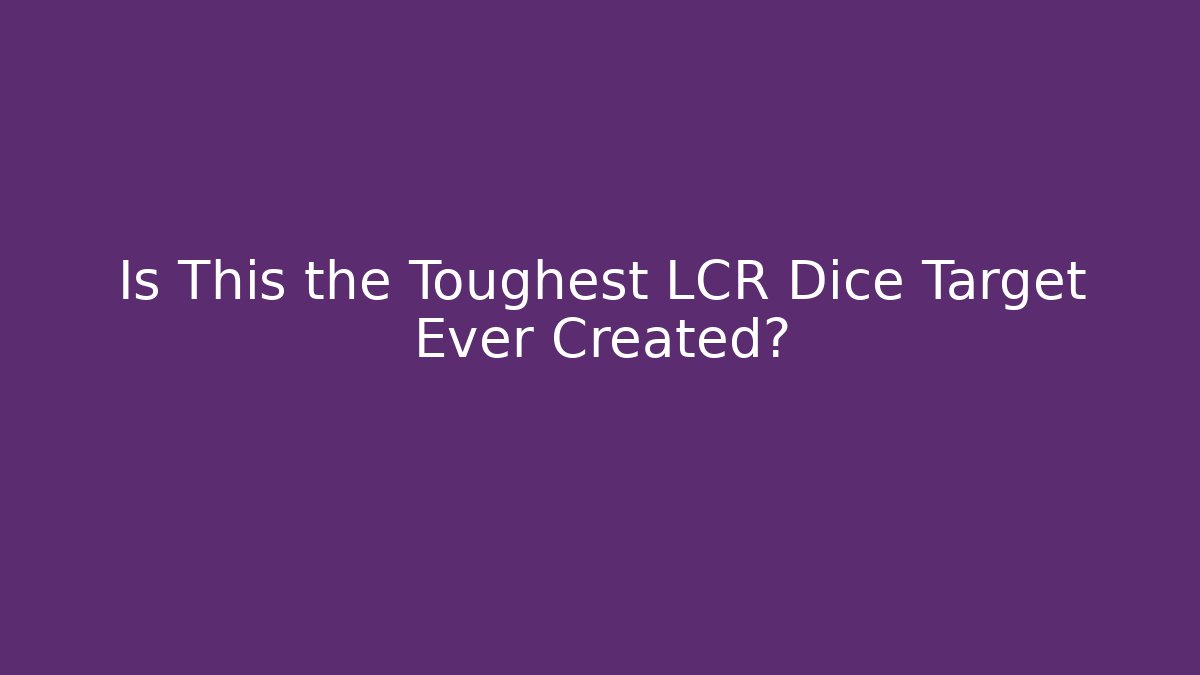 Is This the Toughest LCR Dice Target Ever Created?