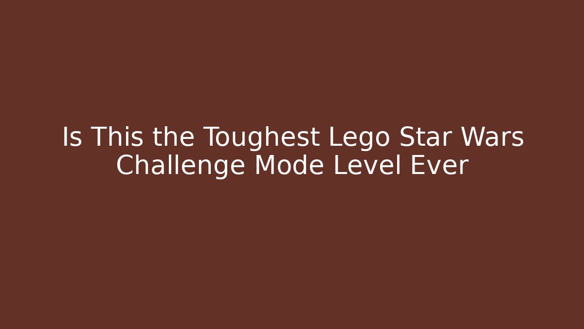 Is This the Toughest Lego Star Wars Challenge Mode Level Ever
