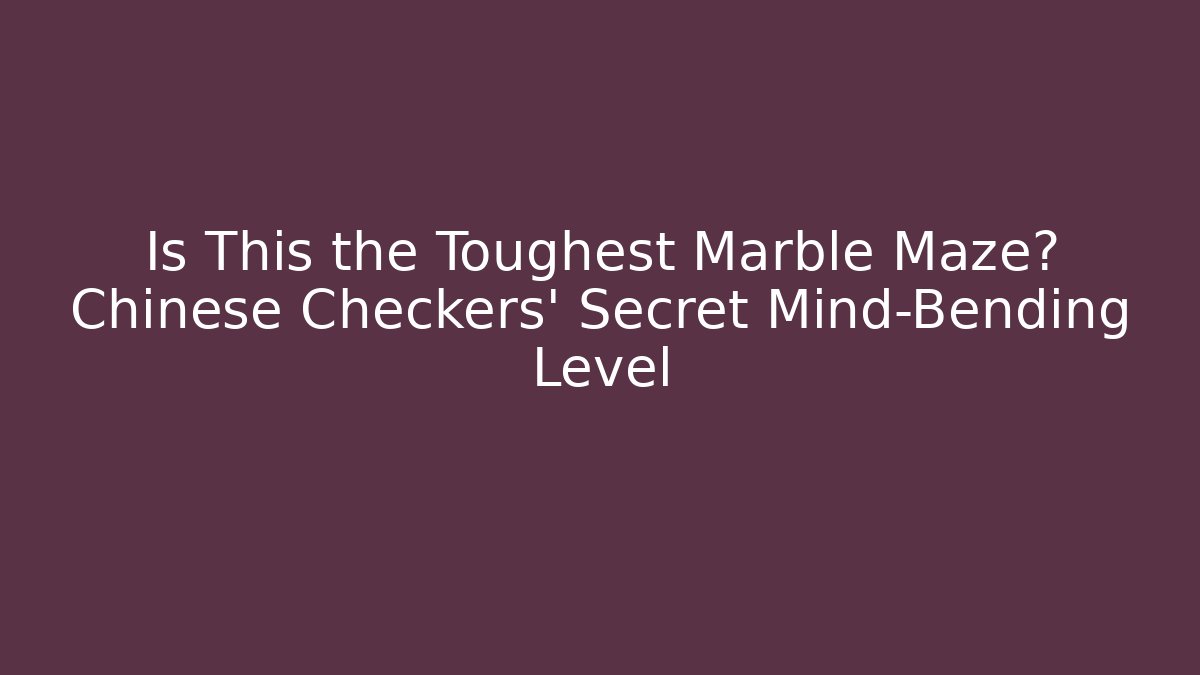 Is This the Toughest Marble Maze? Chinese Checkers’ Secret Mind-Bending Level
