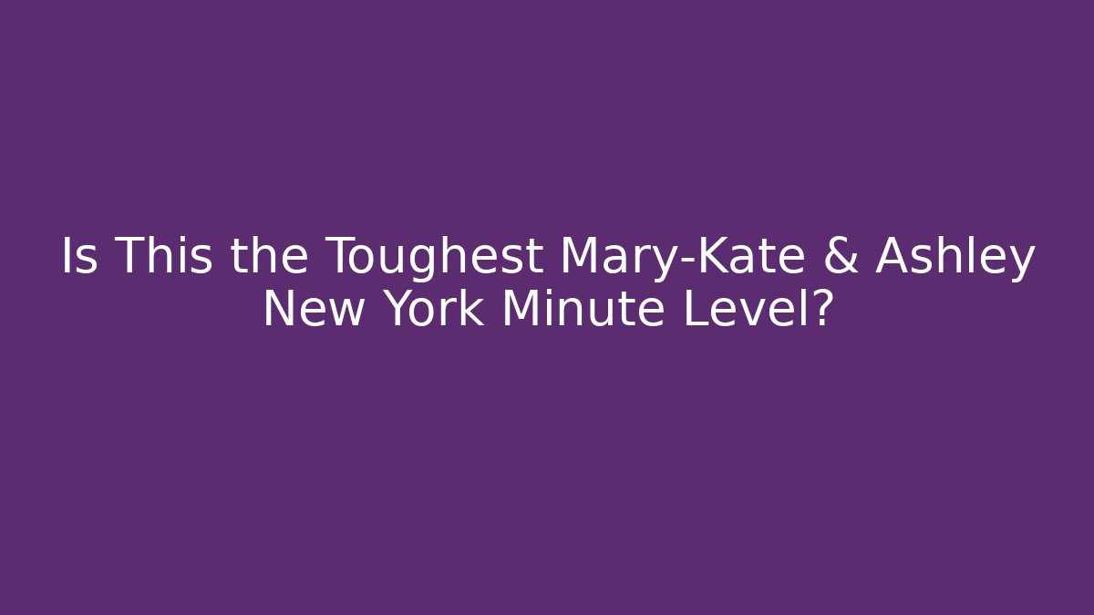 Is This the Toughest Mary-Kate & Ashley New York Minute Level?