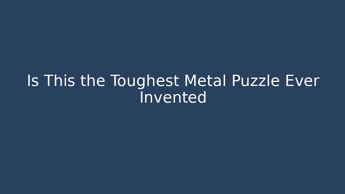 Is This the Toughest Metal Puzzle Ever Invented