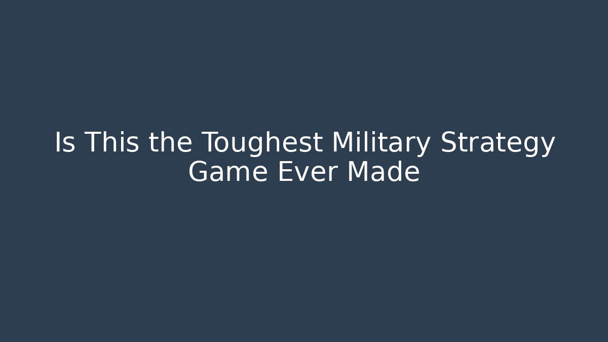 Is This the Toughest Military Strategy Game Ever Made