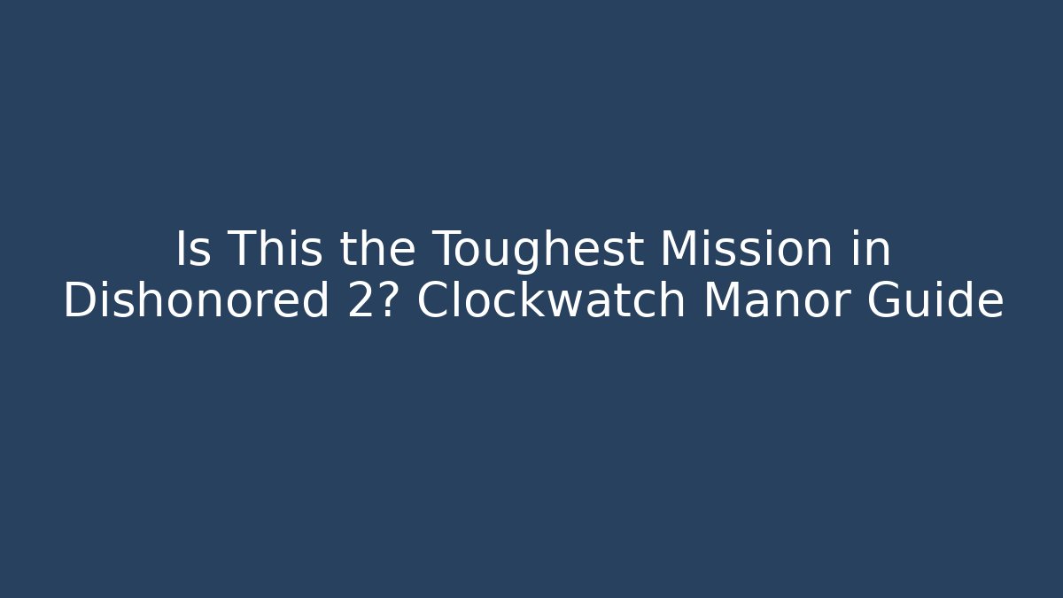 Is This the Toughest Mission in Dishonored 2? Clockwatch Manor Guide