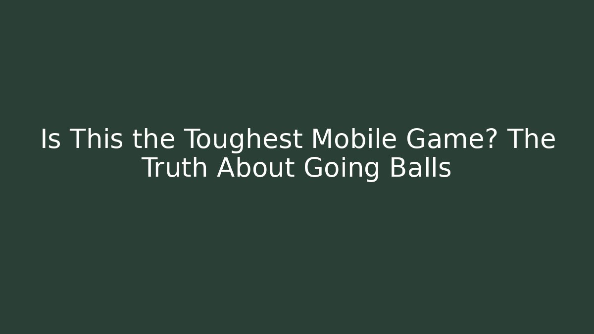 Is This the Toughest Mobile Game? The Truth About Going Balls