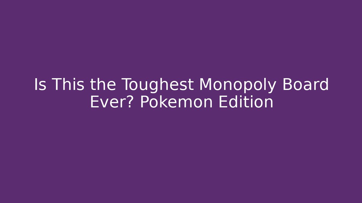 Is This the Toughest Monopoly Board Ever? Pokémon Edition