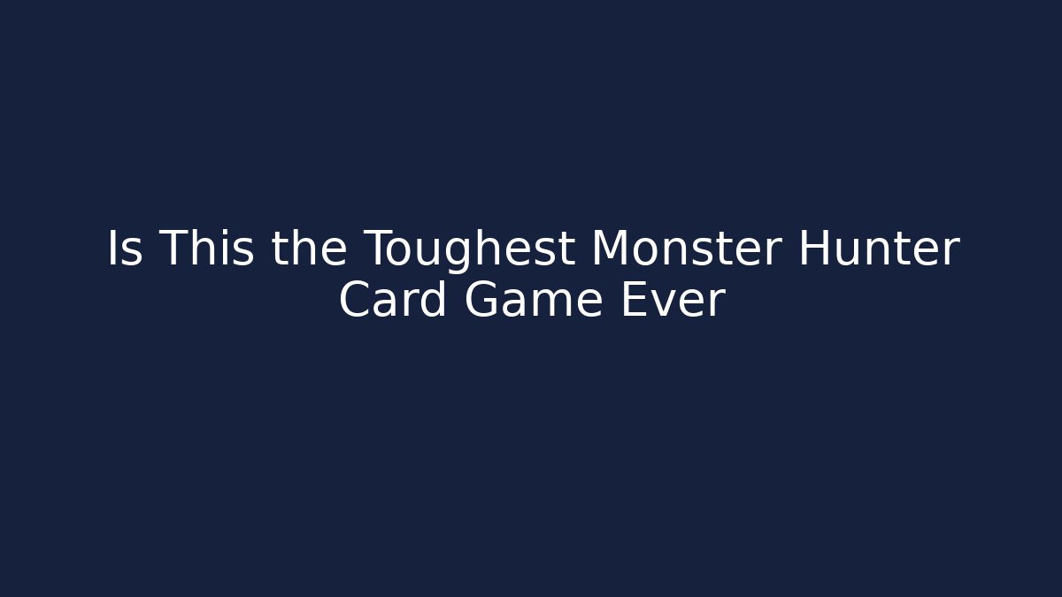 Is This the Toughest Monster Hunter Card Game Ever