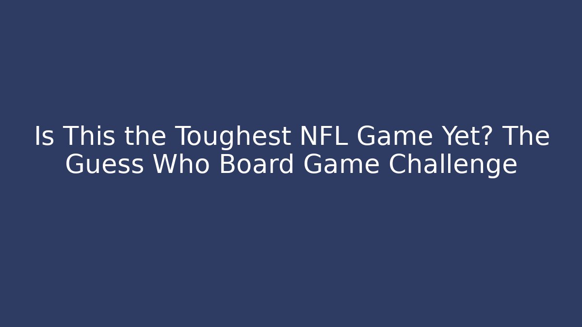 Is This the Toughest NFL Game Yet? The Guess Who Board Game Challenge