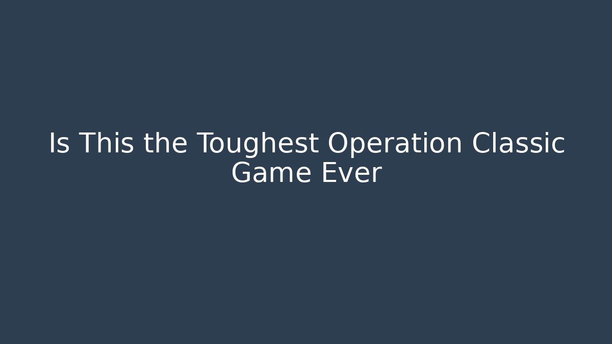Is This the Toughest Operation Classic Game Ever