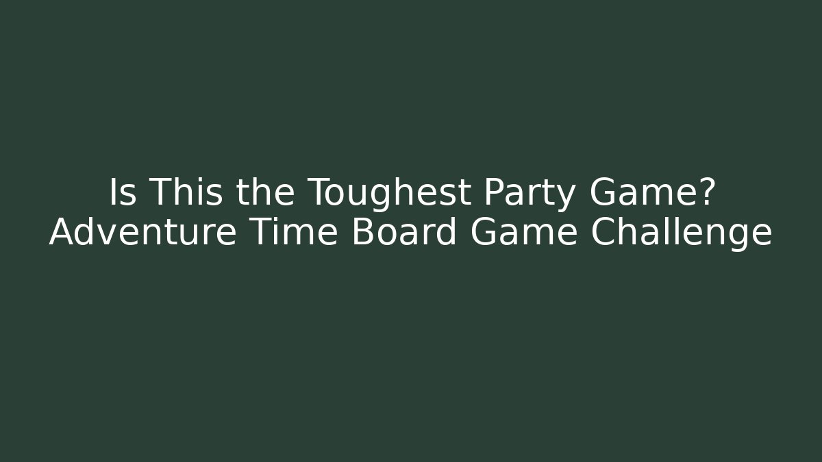 Is This the Toughest Party Game? Adventure Time Board Game Challenge