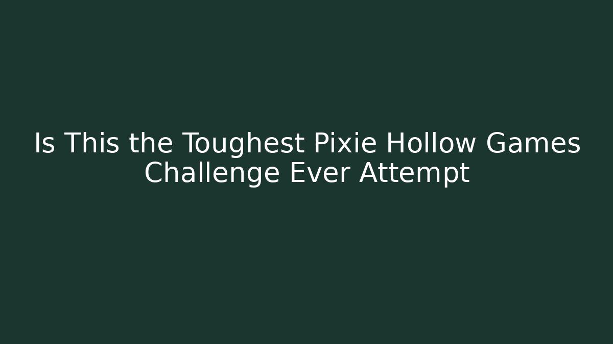 Is This the Toughest Pixie Hollow Games Challenge Ever Attempt