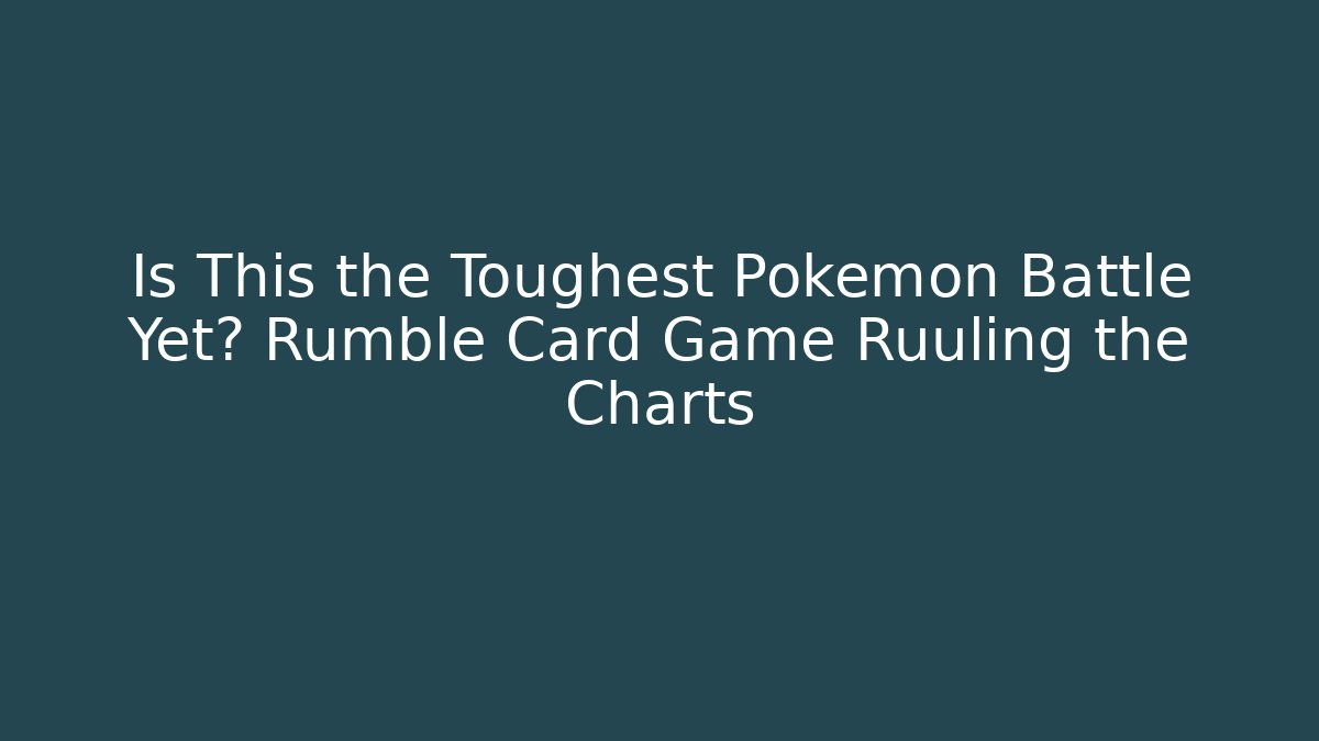 Is This the Toughest Pokémon Battle Yet? Rumble Card Game Ruuling the Charts