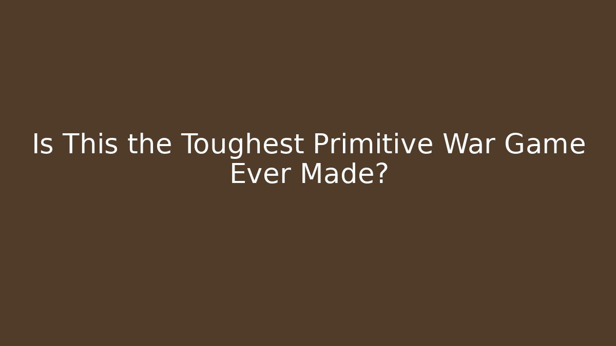 Is This the Toughest Primitive War Game Ever Made?