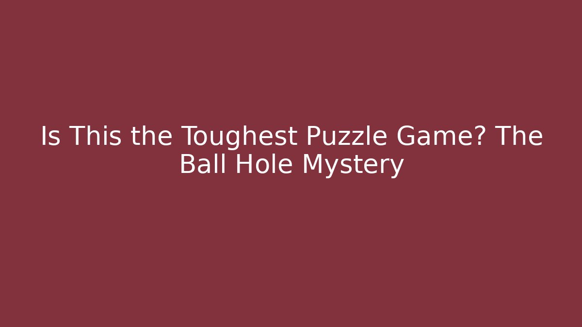 Is This the Toughest Puzzle Game? The Ball Hole Mystery
