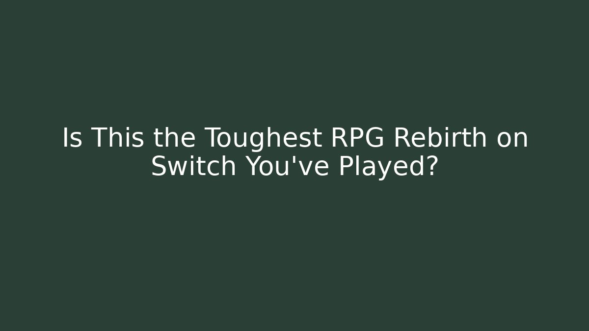 Is This the Toughest RPG Rebirth on Switch You've Played?