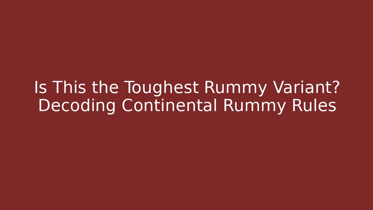 Is This the Toughest Rummy Variant? Decoding Continental Rummy Rules