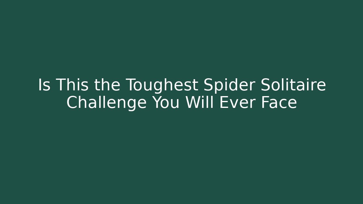 Is This the Toughest Spider Solitaire Challenge You Will Ever Face