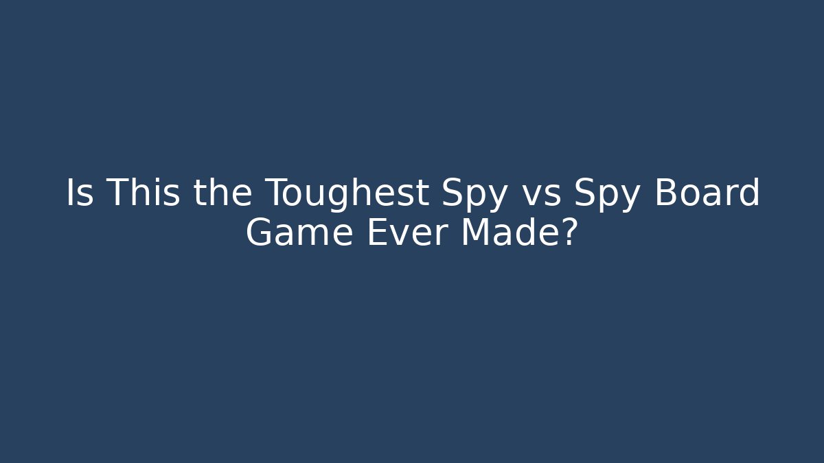 Is This the Toughest Spy vs Spy Board Game Ever Made?