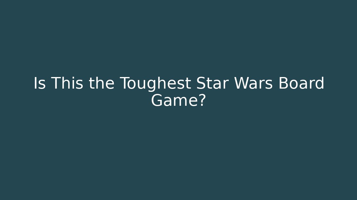 Is This the Toughest Star Wars Board Game?