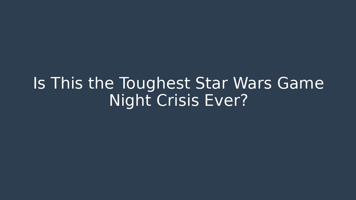 Is This the Toughest Star Wars Game Night Crisis Ever?