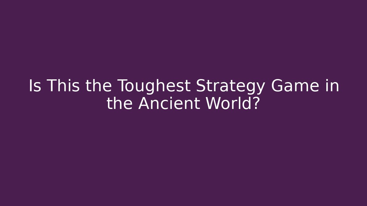Is This the Toughest Strategy Game in the Ancient World?