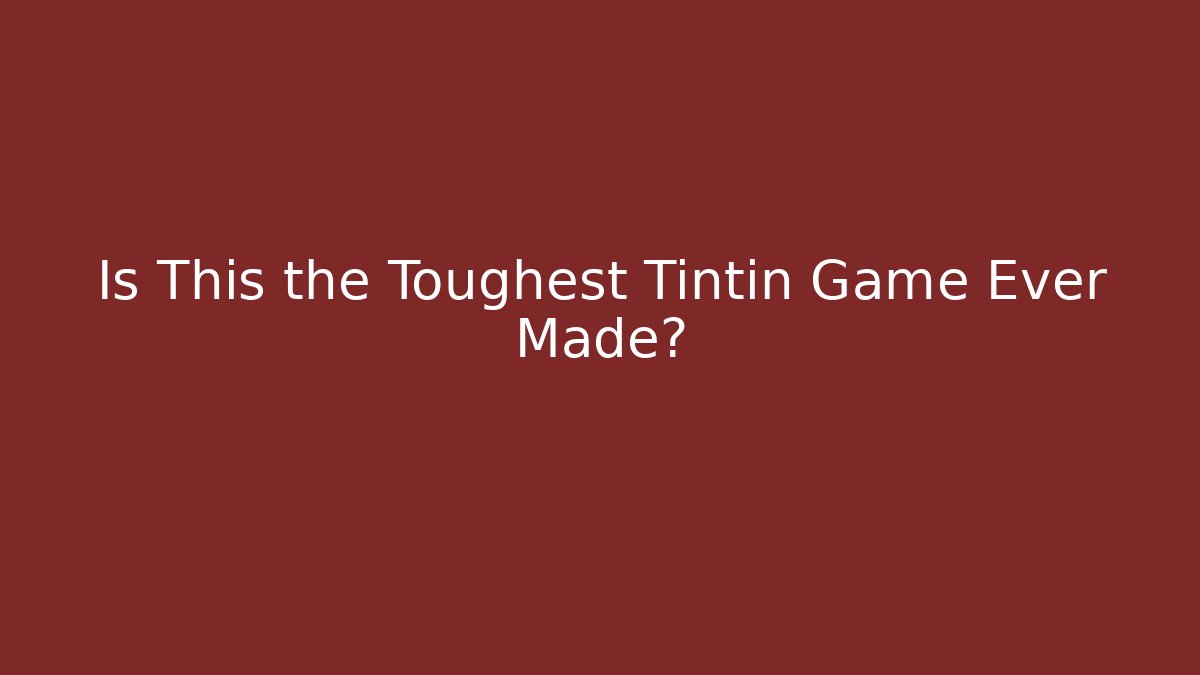 Is This the Toughest Tintin Game Ever Made?