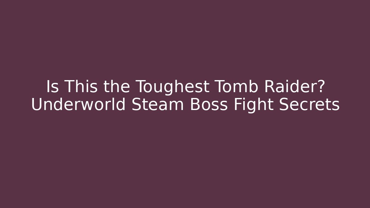 Is This the Toughest Tomb Raider? Underworld Steam Boss Fight Secrets