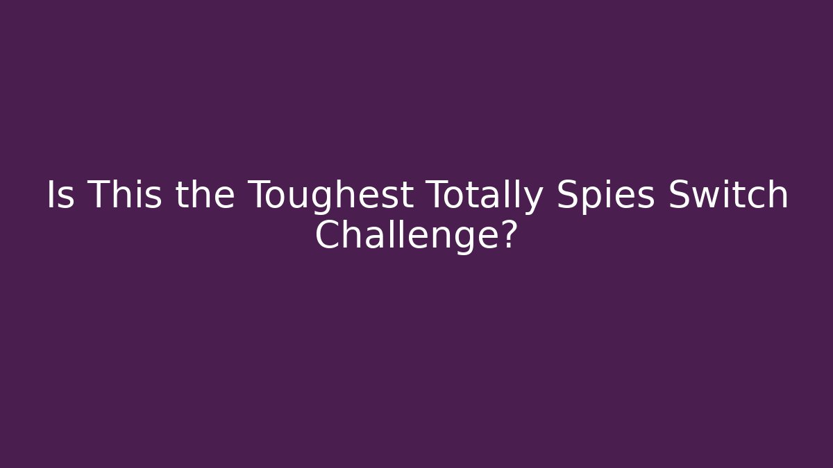 Is This the Toughest Totally Spies Switch Challenge?
