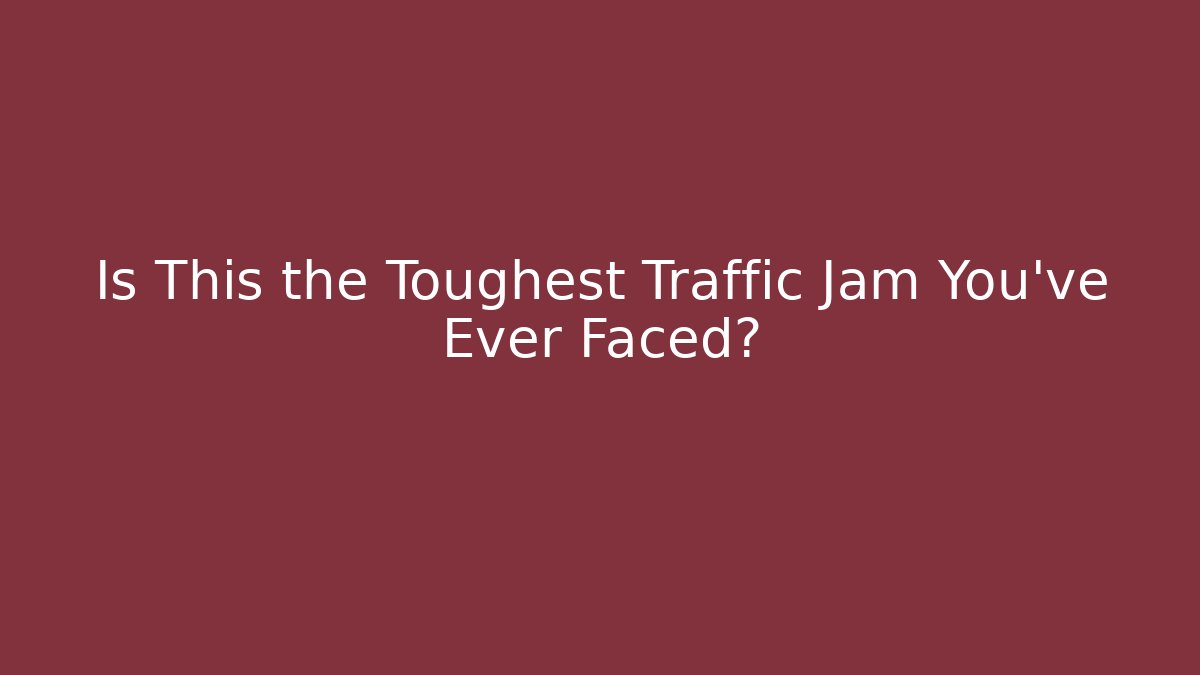 Is This the Toughest Traffic Jam You’ve Ever Faced?