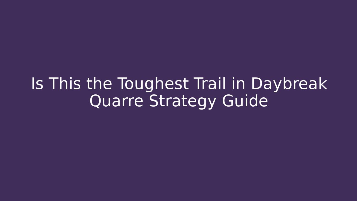 Is This the Toughest Trail in Daybreak Quarre Strategy Guide