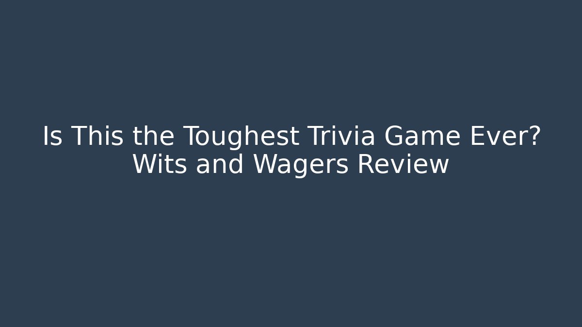 Is This the Toughest Trivia Game Ever? Wits and Wagers Review